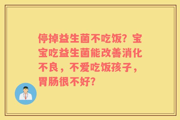 停掉益生菌不吃饭？宝宝吃益生菌能改善消化不良，不爱吃饭孩子，胃肠很不好？