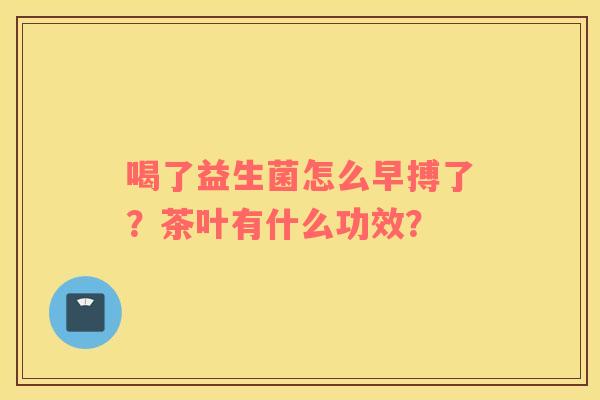喝了益生菌怎么早搏了？茶叶有什么功效？