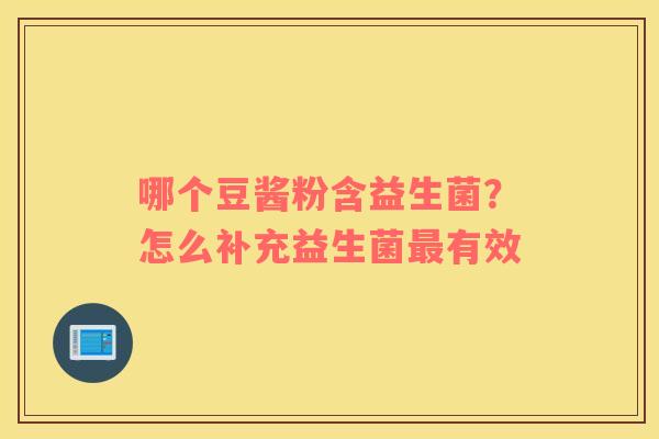 哪个豆酱粉含益生菌？怎么补充益生菌最有效