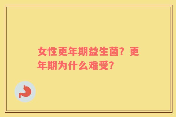 女性更年期益生菌？更年期为什么难受？