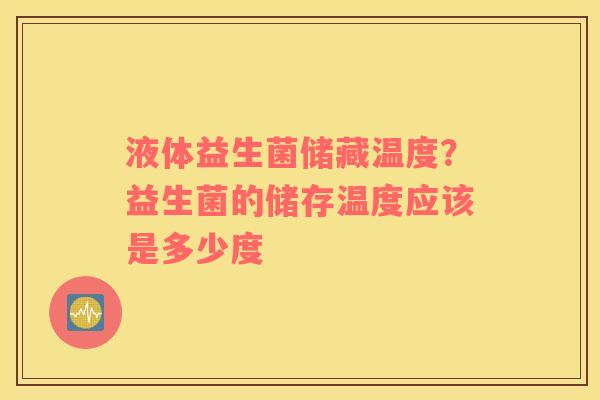 液体益生菌储藏温度？益生菌的储存温度应该是多少度