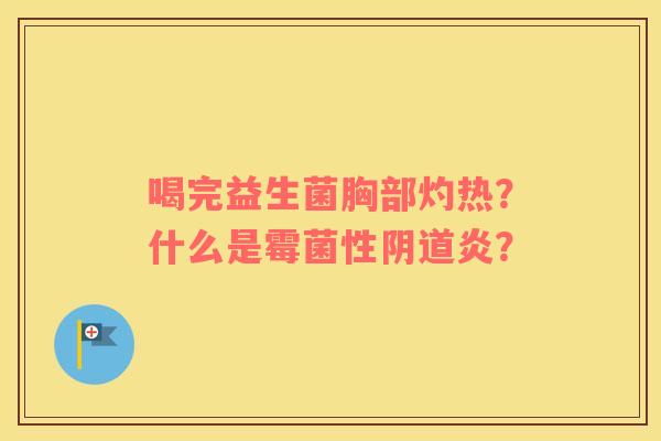喝完益生菌胸部灼热？什么是霉菌性阴道炎？