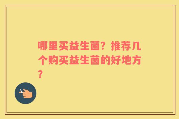 哪里买益生菌？推荐几个购买益生菌的好地方？