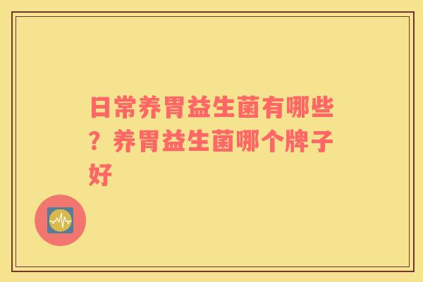 日常养胃益生菌有哪些？养胃益生菌哪个牌子好