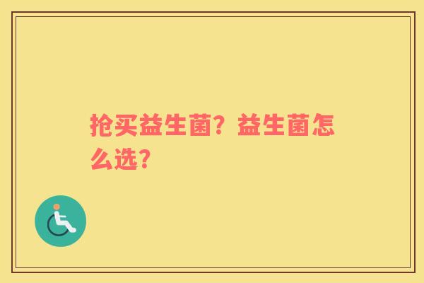 抢买益生菌？益生菌怎么选？