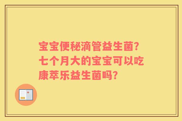 宝宝便秘滴管益生菌？七个月大的宝宝可以吃康萃乐益生菌吗？