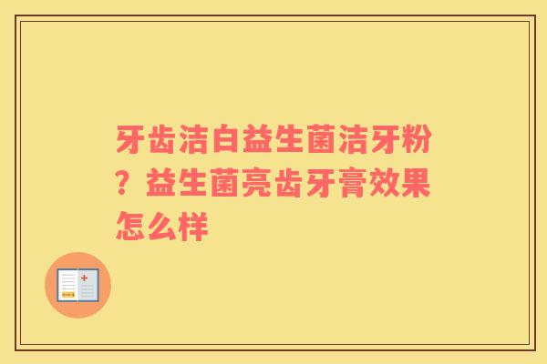 牙齿洁白益生菌洁牙粉？益生菌亮齿牙膏效果怎么样