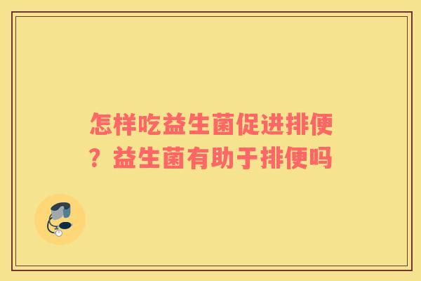 怎样吃益生菌促进排便？益生菌有助于排便吗