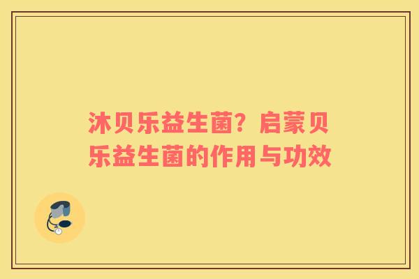 沐贝乐益生菌？启蒙贝乐益生菌的作用与功效