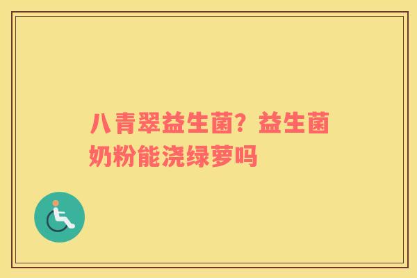 八青翠益生菌？益生菌奶粉能浇绿萝吗
