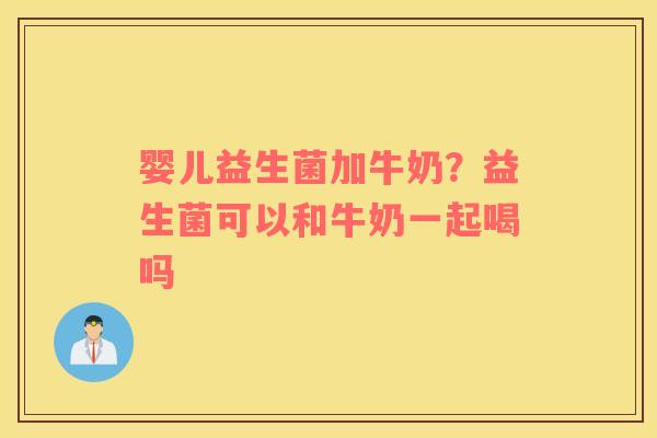 婴儿益生菌加牛奶？益生菌可以和牛奶一起喝吗