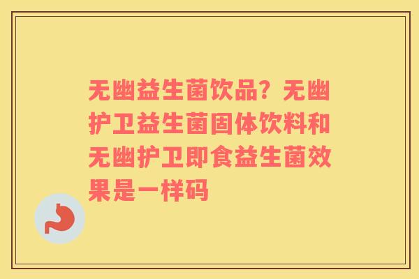 无幽益生菌饮品？无幽护卫益生菌固体饮料和无幽护卫即食益生菌效果是一样码