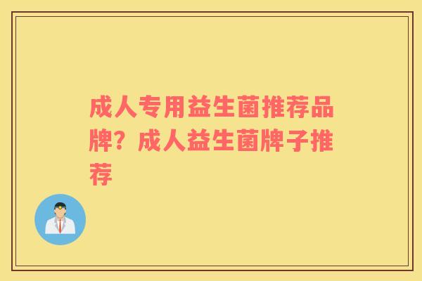 成人专用益生菌推荐品牌？成人益生菌牌子推荐