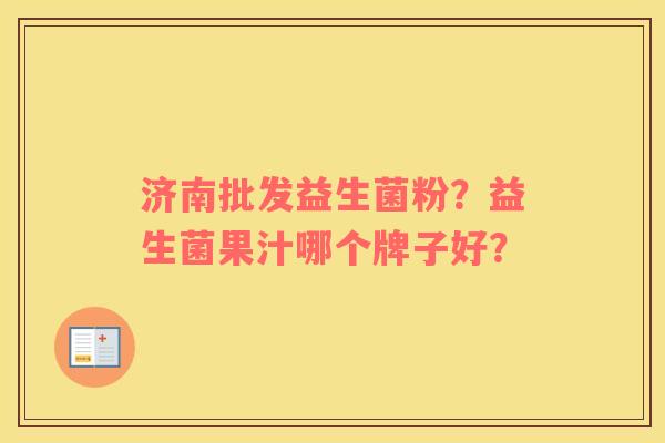 济南批发益生菌粉？益生菌果汁哪个牌子好？
