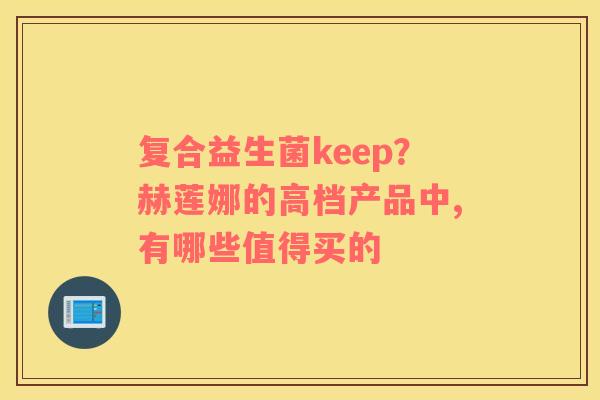 复合益生菌keep？赫莲娜的高档产品中,有哪些值得买的