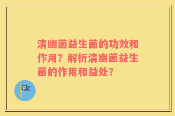 清幽菌益生菌的功效和作用？解析清幽菌益生菌的作用和益处？