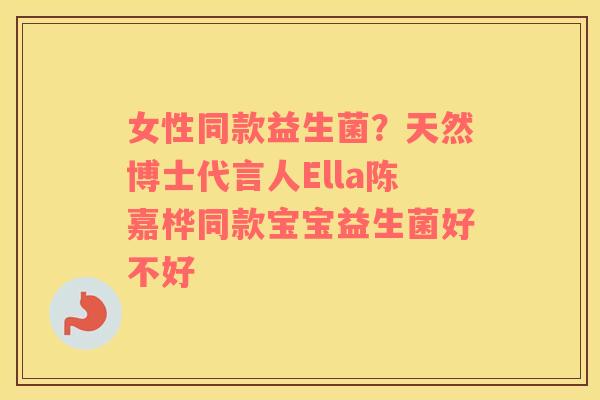 女性同款益生菌？天然博士代言人Ella陈嘉桦同款宝宝益生菌好不好