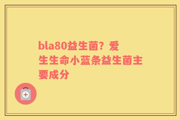 bla80益生菌？爱生生命小蓝条益生菌主要成分
