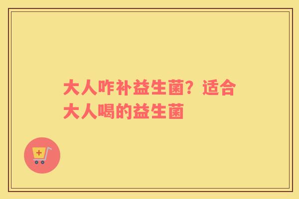 大人咋补益生菌？适合大人喝的益生菌