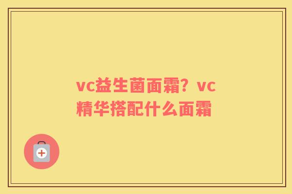 vc益生菌面霜？vc精华搭配什么面霜