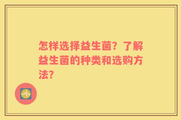 怎样选择益生菌？了解益生菌的种类和选购方法？