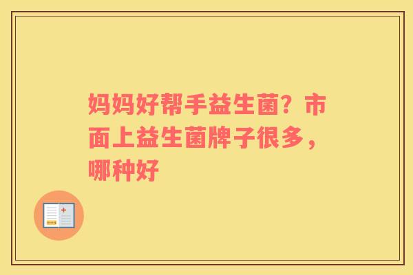 妈妈好帮手益生菌？市面上益生菌牌子很多，哪种好
