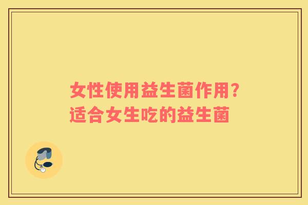女性使用益生菌作用？适合女生吃的益生菌