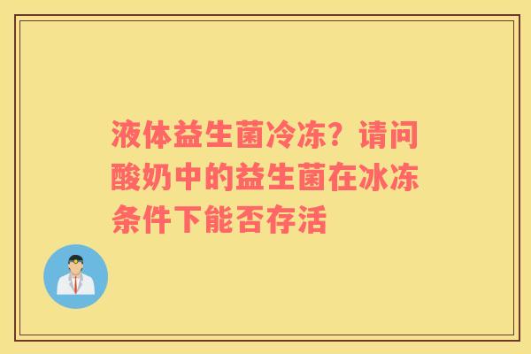 液体益生菌冷冻？请问酸奶中的益生菌在冰冻条件下能否存活