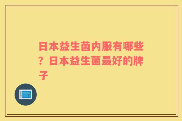 日本益生菌内服有哪些？日本益生菌最好的牌子