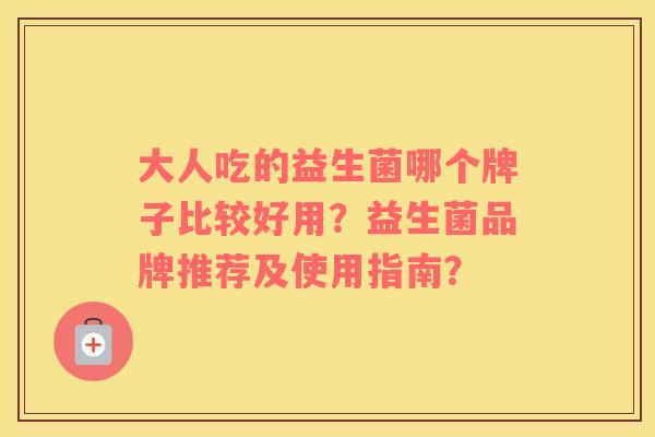 大人吃的益生菌哪个牌子比较好用？益生菌品牌推荐及使用指南？