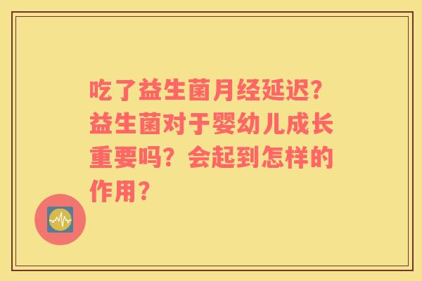 吃了益生菌月经延迟？益生菌对于婴幼儿成长重要吗？会起到怎样的作用？