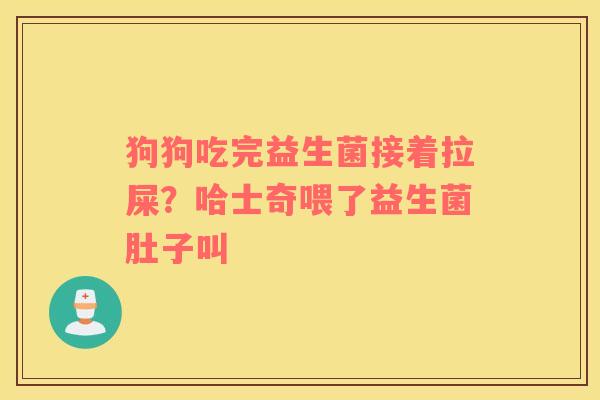 狗狗吃完益生菌接着拉屎？哈士奇喂了益生菌肚子叫