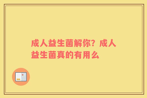 成人益生菌解你？成人益生菌真的有用么