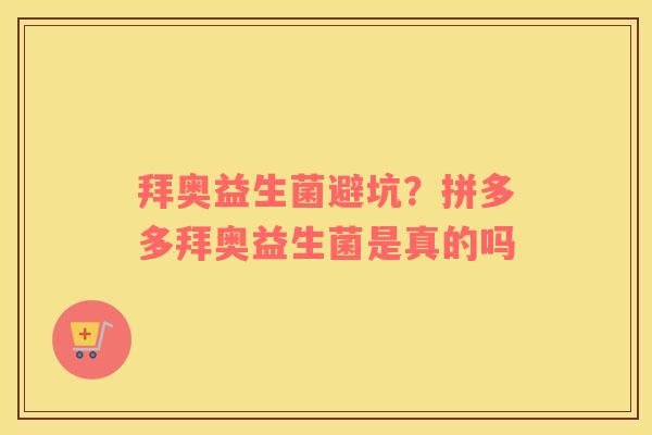 拜奥益生菌避坑？拼多多拜奥益生菌是真的吗