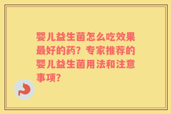 婴儿益生菌怎么吃效果最好的药？专家推荐的婴儿益生菌用法和注意事项？