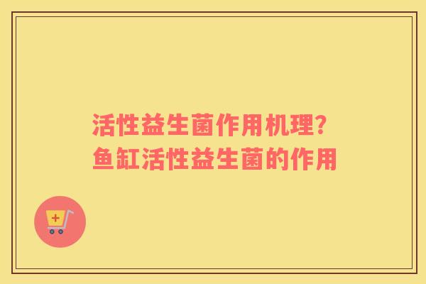 活性益生菌作用机理？鱼缸活性益生菌的作用