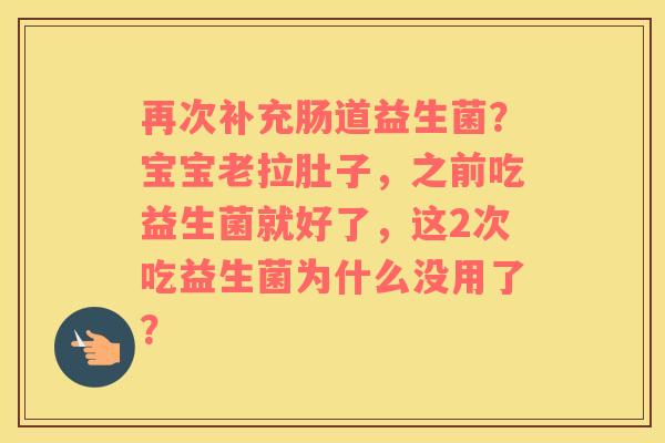 再次补充肠道益生菌？宝宝老拉肚子，之前吃益生菌就好了，这2次吃益生菌为什么没用了？