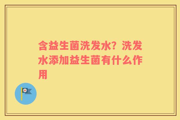 含益生菌洗发水？洗发水添加益生菌有什么作用