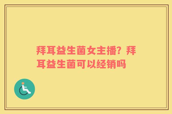拜耳益生菌女主播？拜耳益生菌可以经销吗