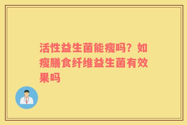 活性益生菌能瘦吗？如瘦膳食纤维益生菌有效果吗
