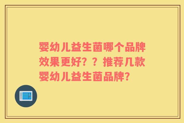 婴幼儿益生菌哪个品牌效果更好？？推荐几款婴幼儿益生菌品牌？