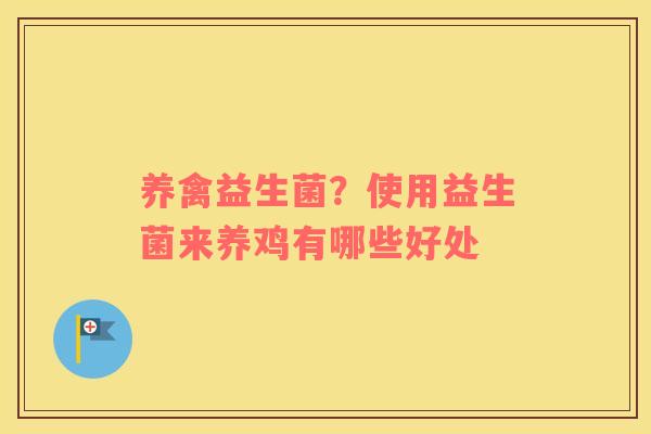 养禽益生菌？使用益生菌来养鸡有哪些好处