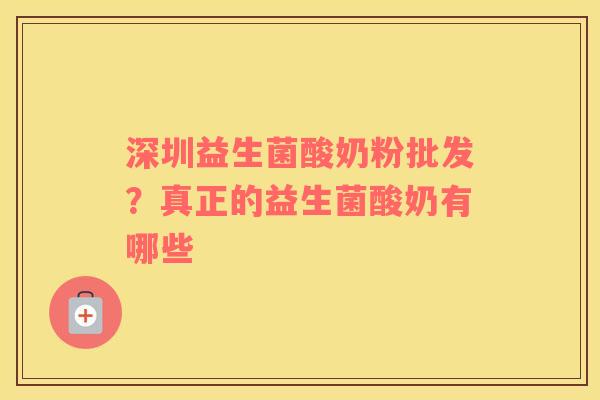 深圳益生菌酸奶粉批发？真正的益生菌酸奶有哪些