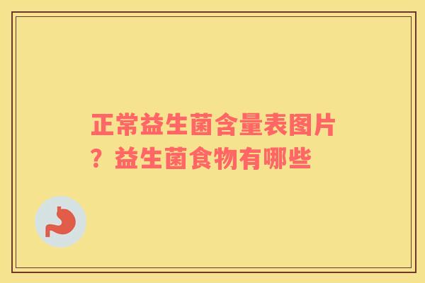 正常益生菌含量表图片？益生菌食物有哪些