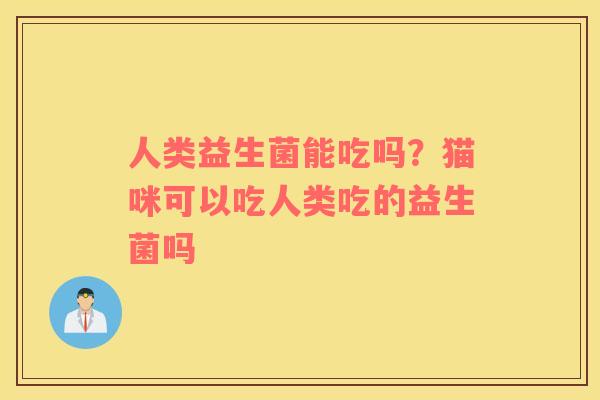 人类益生菌能吃吗？猫咪可以吃人类吃的益生菌吗