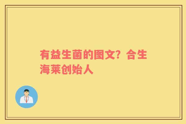 有益生菌的图文？合生海莱创始人