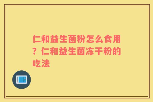 仁和益生菌粉怎么食用？仁和益生菌冻干粉的吃法