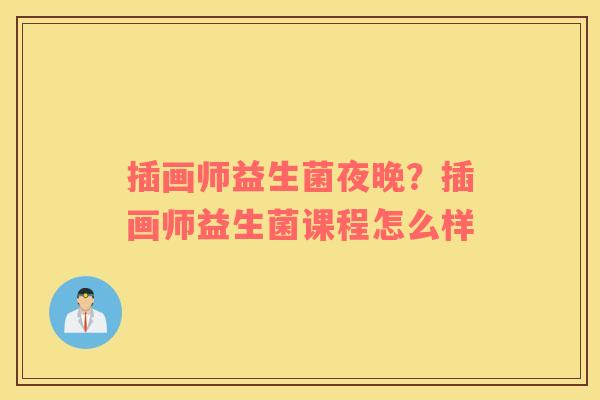 插画师益生菌夜晚？插画师益生菌课程怎么样