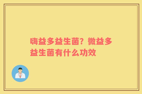 嗨益多益生菌？微益多益生菌有什么功效