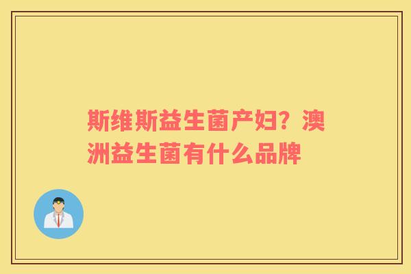 斯维斯益生菌产妇？澳洲益生菌有什么品牌